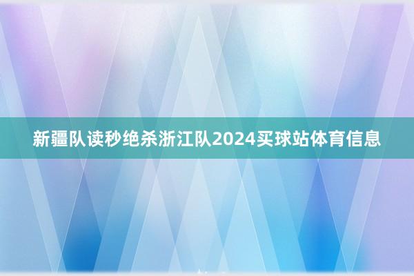 新疆队读秒绝杀浙江队2024买球站体育信息