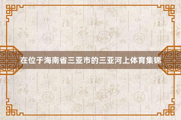 在位于海南省三亚市的三亚河上体育集锦