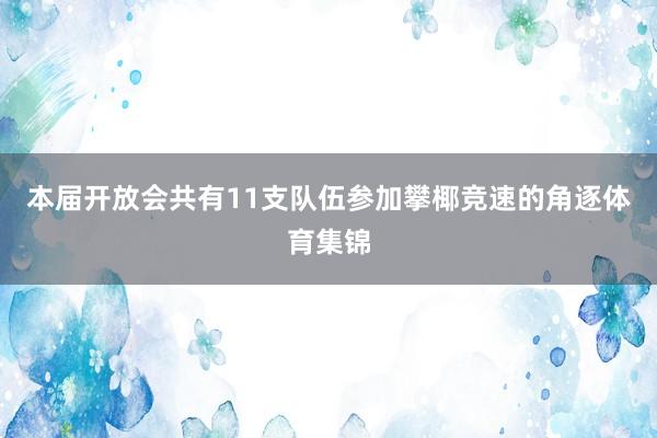 本届开放会共有11支队伍参加攀椰竞速的角逐体育集锦