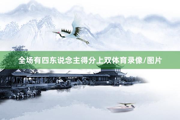 全场有四东说念主得分上双体育录像/图片