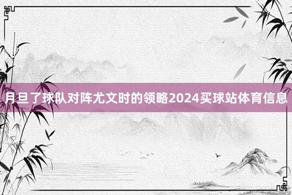 月旦了球队对阵尤文时的领略2024买球站体育信息