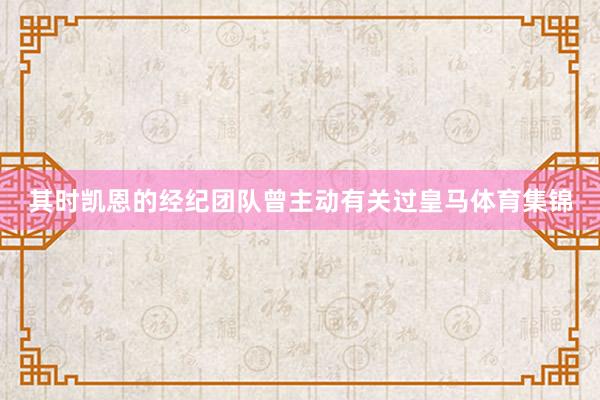 其时凯恩的经纪团队曾主动有关过皇马体育集锦