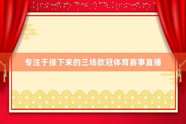 专注于接下来的三场欧冠体育赛事直播