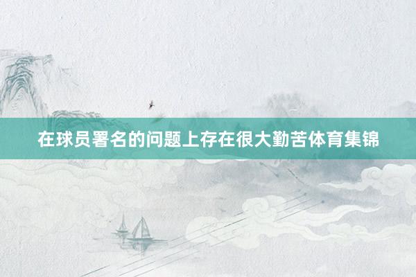 在球员署名的问题上存在很大勤苦体育集锦