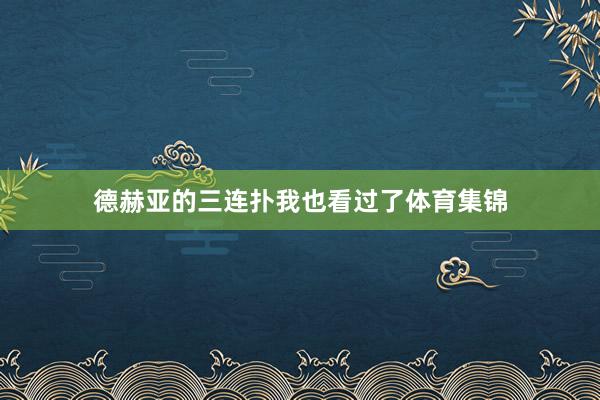 德赫亚的三连扑我也看过了体育集锦