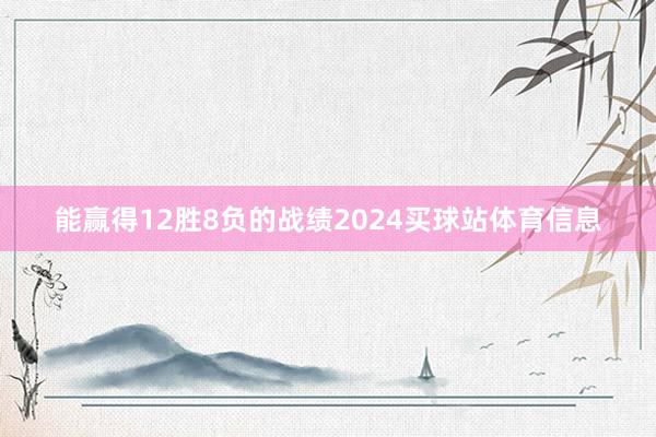 能赢得12胜8负的战绩2024买球站体育信息