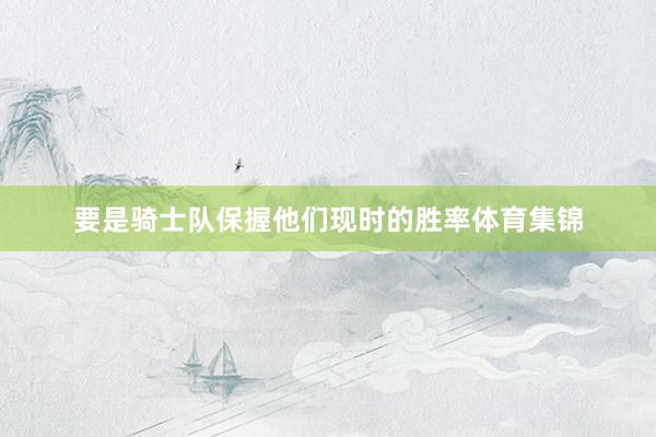 要是骑士队保握他们现时的胜率体育集锦