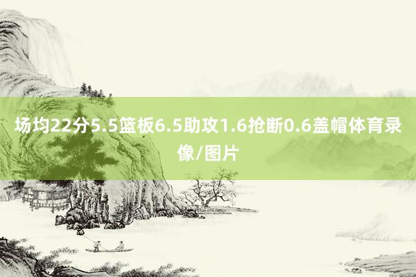场均22分5.5篮板6.5助攻1.6抢断0.6盖帽体育录像/图片