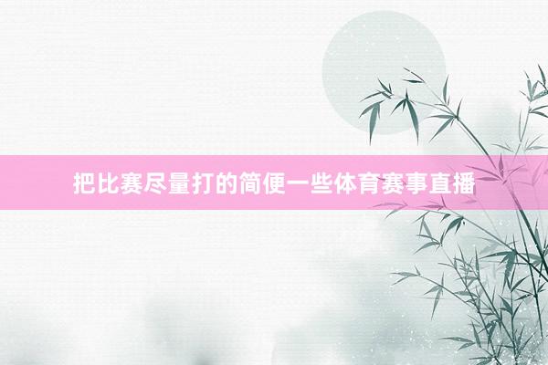 把比赛尽量打的简便一些体育赛事直播