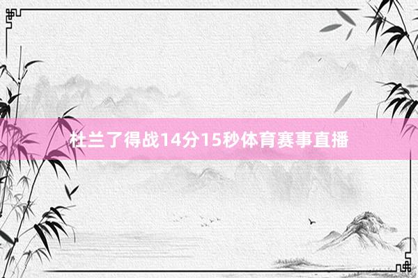 杜兰了得战14分15秒体育赛事直播