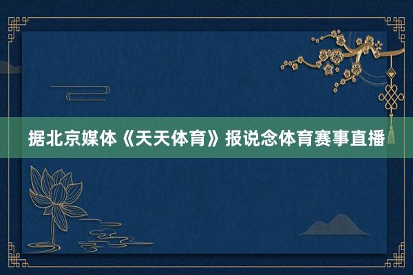据北京媒体《天天体育》报说念体育赛事直播