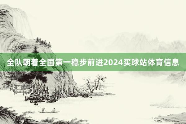 全队朝着全国第一稳步前进2024买球站体育信息