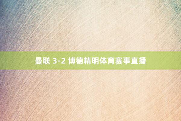 曼联 3-2 博德精明体育赛事直播