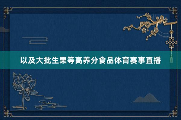 以及大批生果等高养分食品体育赛事直播