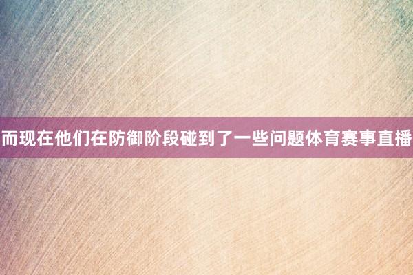 而现在他们在防御阶段碰到了一些问题体育赛事直播