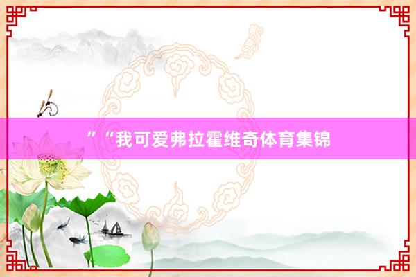 ”　　“我可爱弗拉霍维奇体育集锦