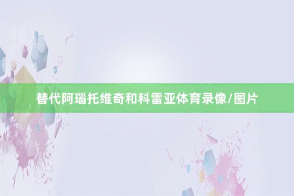 替代阿瑙托维奇和科雷亚体育录像/图片
