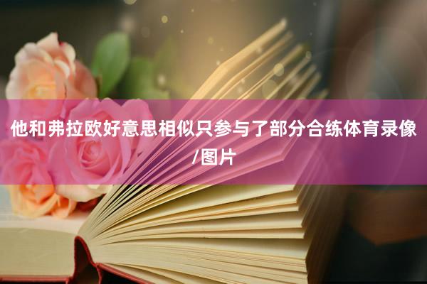 他和弗拉欧好意思相似只参与了部分合练体育录像/图片