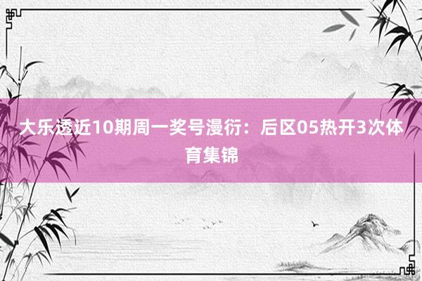 大乐透近10期周一奖号漫衍：后区05热开3次体育集锦