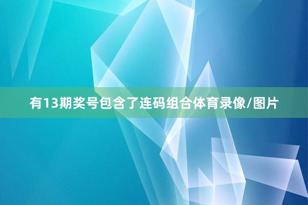 有13期奖号包含了连码组合体育录像/图片