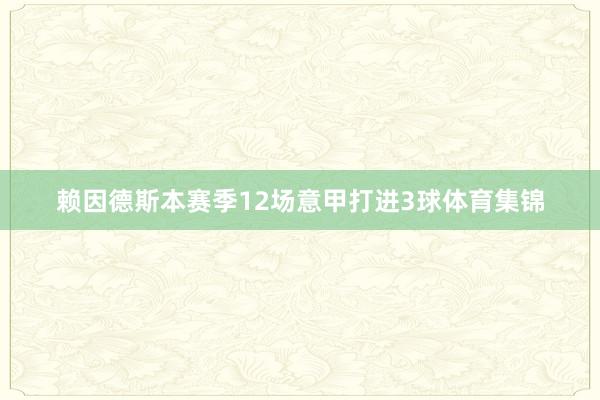 赖因德斯本赛季12场意甲打进3球体育集锦