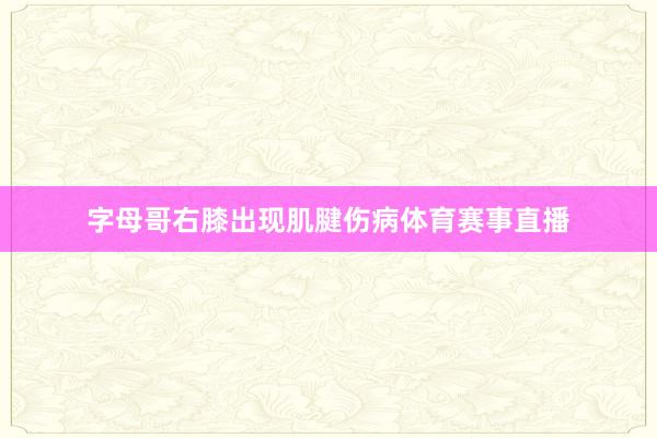 字母哥右膝出现肌腱伤病体育赛事直播