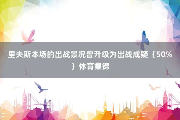 里夫斯本场的出战景况曾升级为出战成疑（50%）体育集锦