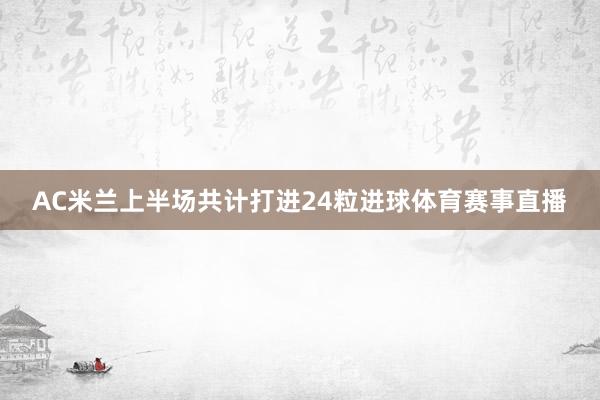 AC米兰上半场共计打进24粒进球体育赛事直播