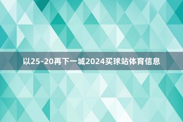 以25-20再下一城2024买球站体育信息