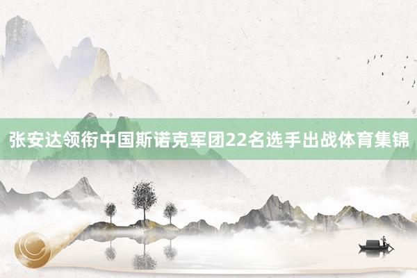 张安达领衔中国斯诺克军团22名选手出战体育集锦