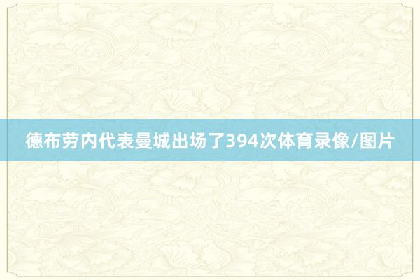 德布劳内代表曼城出场了394次体育录像/图片