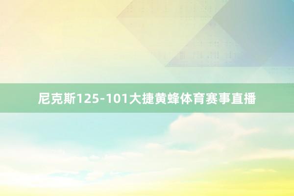 尼克斯125-101大捷黄蜂体育赛事直播