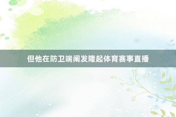 但他在防卫端阐发隆起体育赛事直播