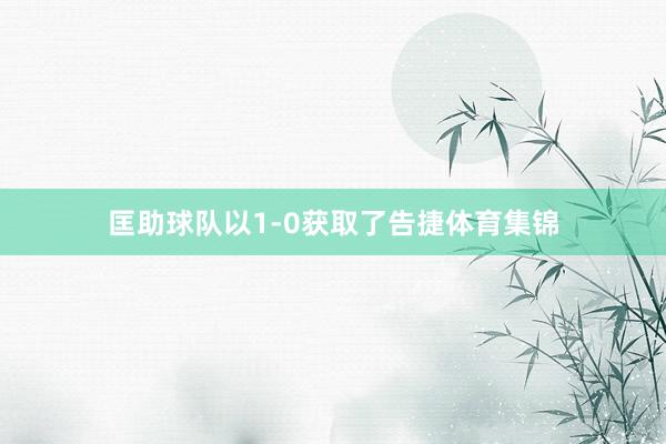 匡助球队以1-0获取了告捷体育集锦