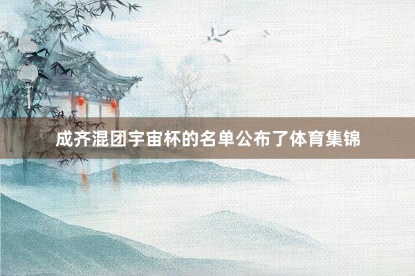 成齐混团宇宙杯的名单公布了体育集锦