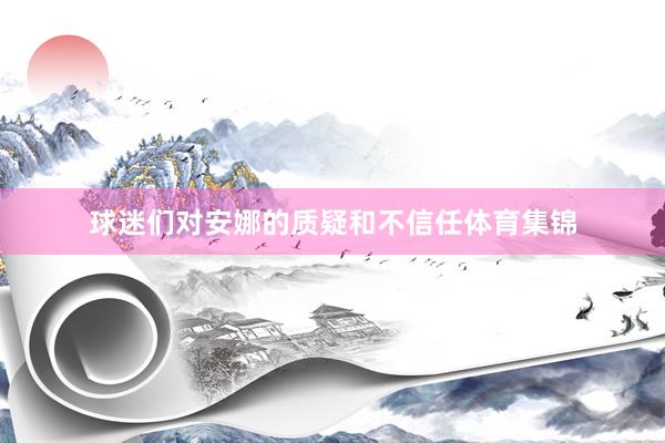 球迷们对安娜的质疑和不信任体育集锦