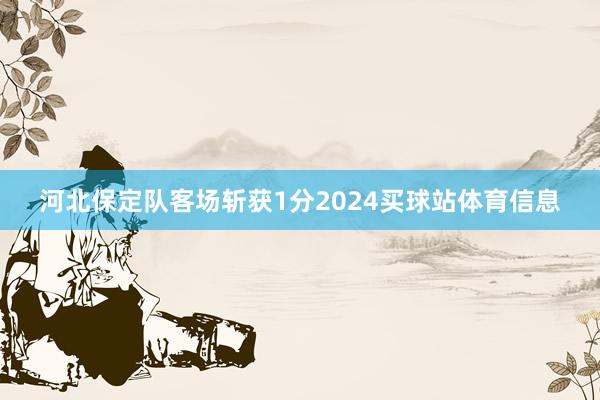 河北保定队客场斩获1分2024买球站体育信息