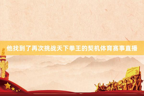 他找到了再次挑战天下拳王的契机体育赛事直播