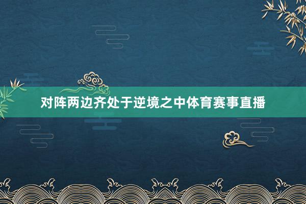 对阵两边齐处于逆境之中体育赛事直播