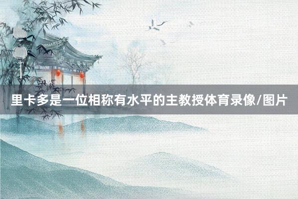 里卡多是一位相称有水平的主教授体育录像/图片