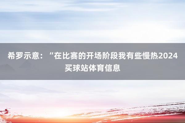 希罗示意：“在比赛的开场阶段我有些慢热2024买球站体育信息