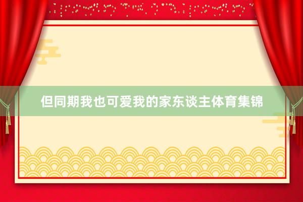 但同期我也可爱我的家东谈主体育集锦