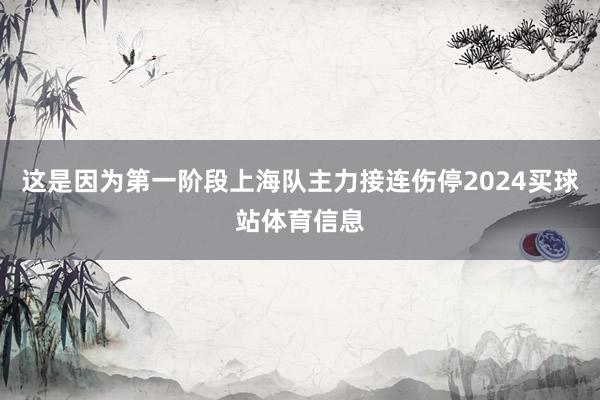 这是因为第一阶段上海队主力接连伤停2024买球站体育信息