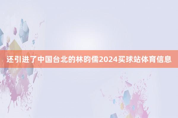 还引进了中国台北的林昀儒2024买球站体育信息