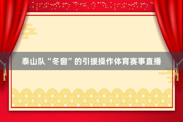 泰山队“冬窗”的引援操作体育赛事直播