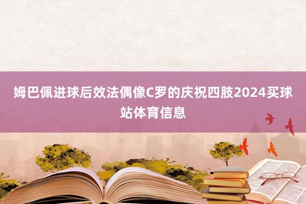 姆巴佩进球后效法偶像C罗的庆祝四肢2024买球站体育信息