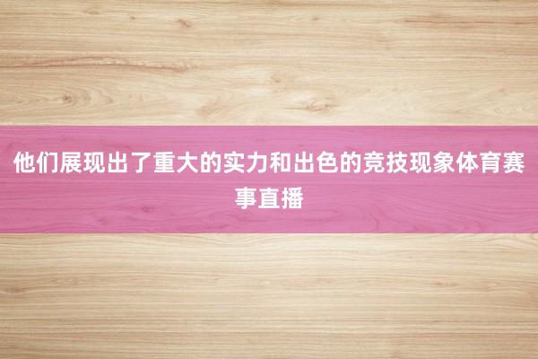 他们展现出了重大的实力和出色的竞技现象体育赛事直播