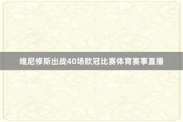 维尼修斯出战40场欧冠比赛体育赛事直播