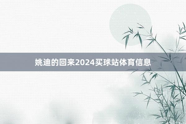 姚迪的回来2024买球站体育信息