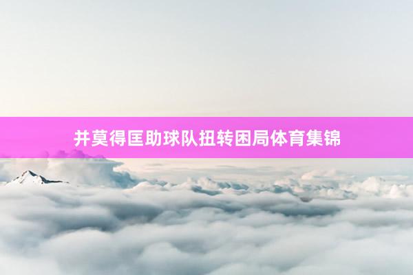 并莫得匡助球队扭转困局体育集锦